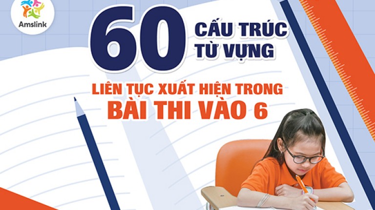 60 CẤU TRÚC/ TỪ VỰNG LIÊN TỤC XUẤT HIỆN TRONG BÀI THI VÀO 6